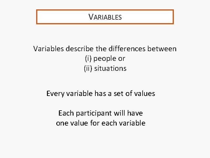 VARIABLES Variables describe the differences between (i) people or (ii) situations Every variable has