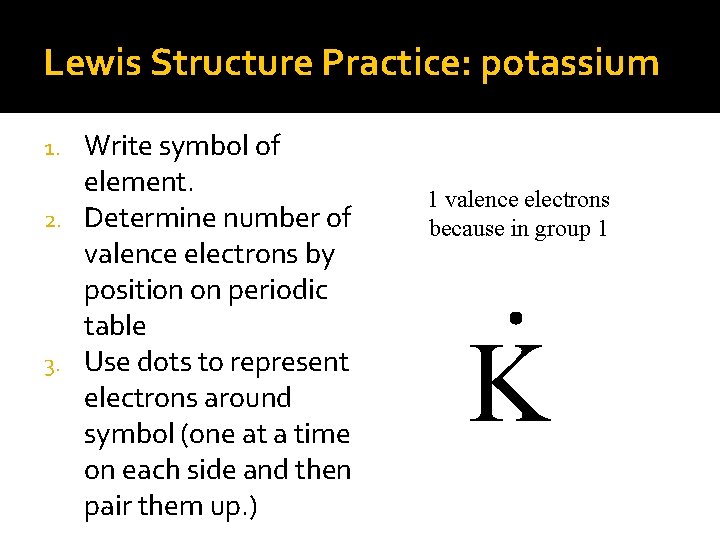 Lewis Structure Practice: potassium Write symbol of element. 2. Determine number of valence electrons