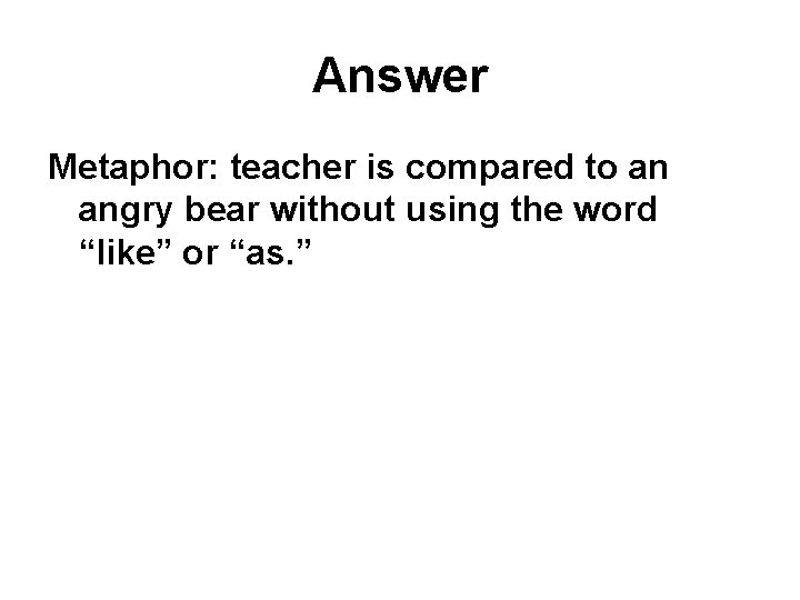 Answer Metaphor: teacher is compared to an angry bear without using the word “like”