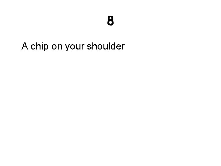 8 A chip on your shoulder 