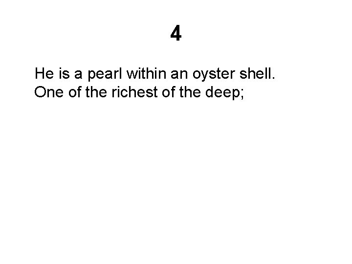 4 He is a pearl within an oyster shell. One of the richest of