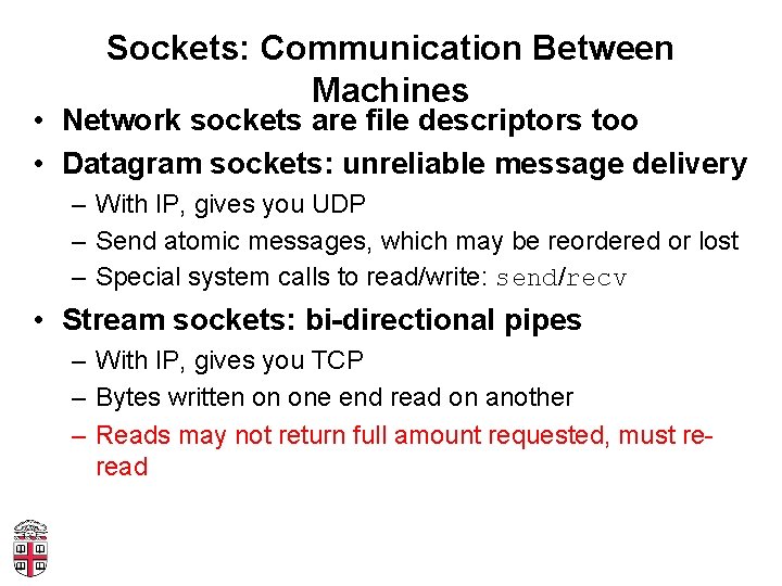 Sockets: Communication Between Machines • Network sockets are file descriptors too • Datagram sockets: