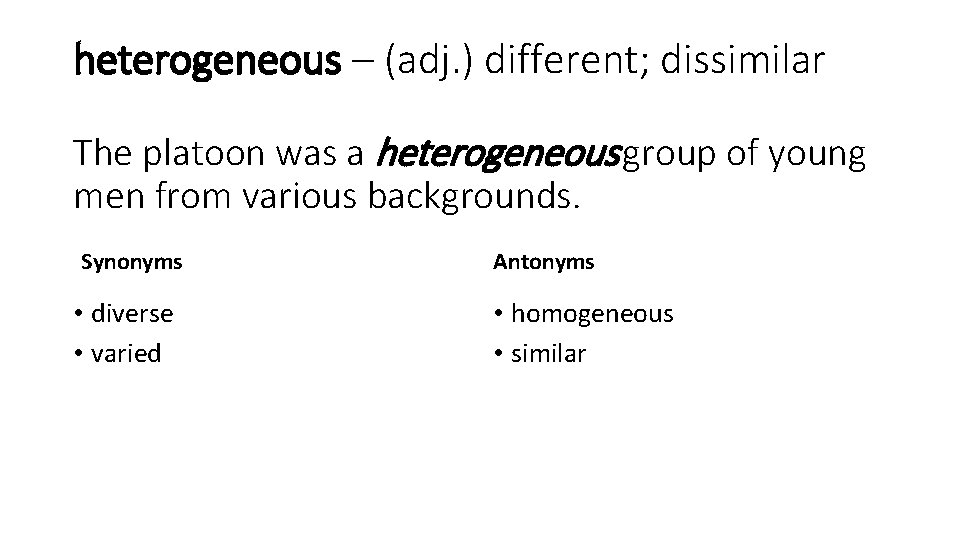 heterogeneous – (adj. ) different; dissimilar The platoon was a heterogeneous group of young