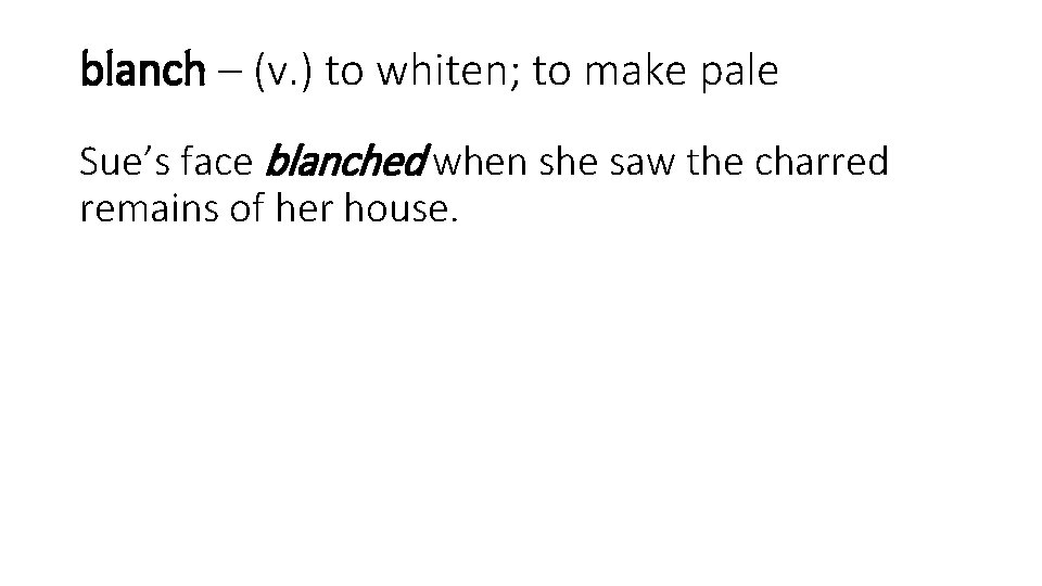 blanch – (v. ) to whiten; to make pale Sue’s face blanched when she