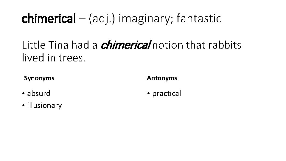 chimerical – (adj. ) imaginary; fantastic Little Tina had a chimerical notion that rabbits