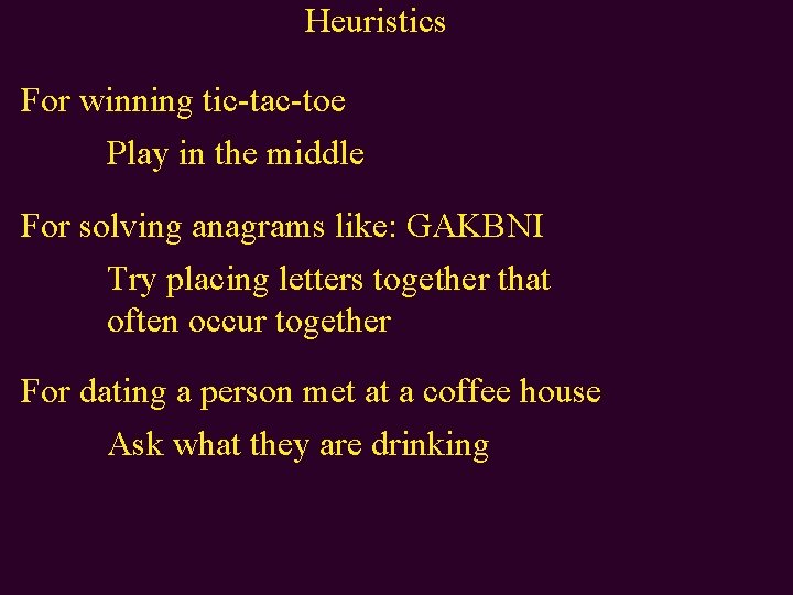 Heuristics For winning tic-tac-toe Play in the middle For solving anagrams like: GAKBNI Try