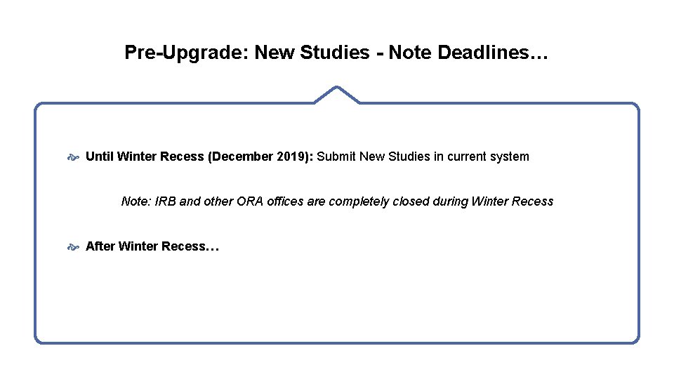 Pre-Upgrade: New Studies - Note Deadlines… Until Winter Recess (December 2019): Submit New Studies