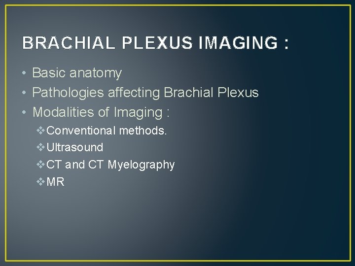 BRACHIAL PLEXUS IMAGING : • Basic anatomy • Pathologies affecting Brachial Plexus • Modalities
