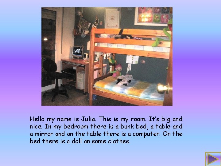 Hello my name is Julia. This is my room. It’s big and nice. In