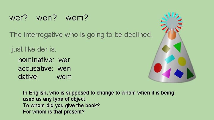 wer? wen? wem? The interrogative who is going to be declined, just like der