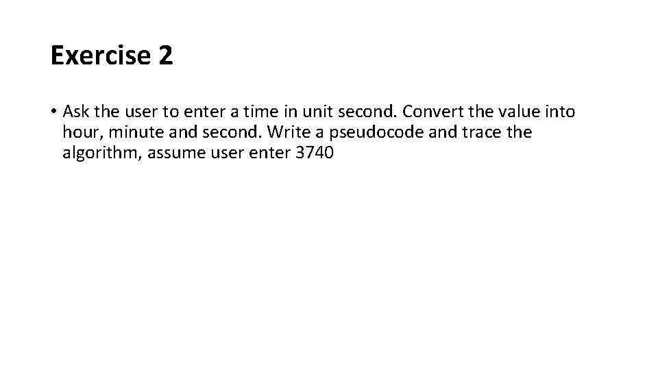 Exercise 2 • Ask the user to enter a time in unit second. Convert