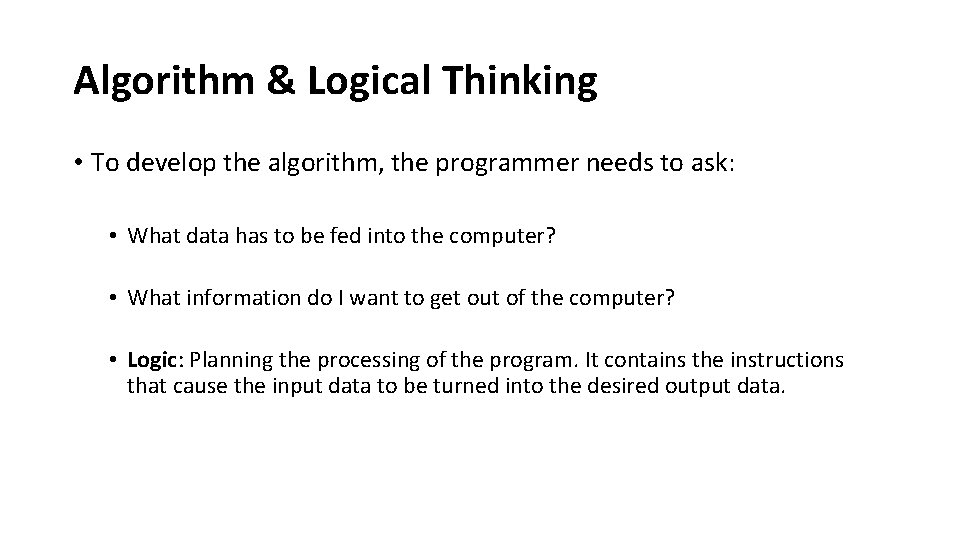 Algorithm & Logical Thinking • To develop the algorithm, the programmer needs to ask: Algorithm & Logical Thinking • To develop the algorithm, the programmer needs to ask: