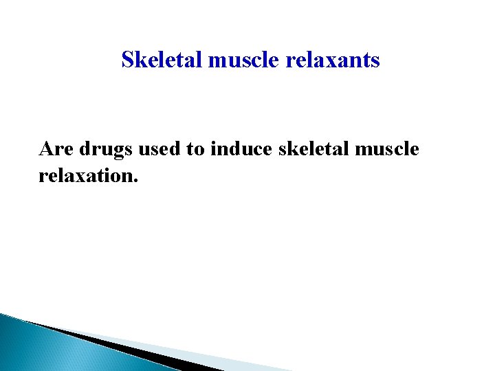 Skeletal muscle relaxants Are drugs used to induce skeletal muscle relaxation. 