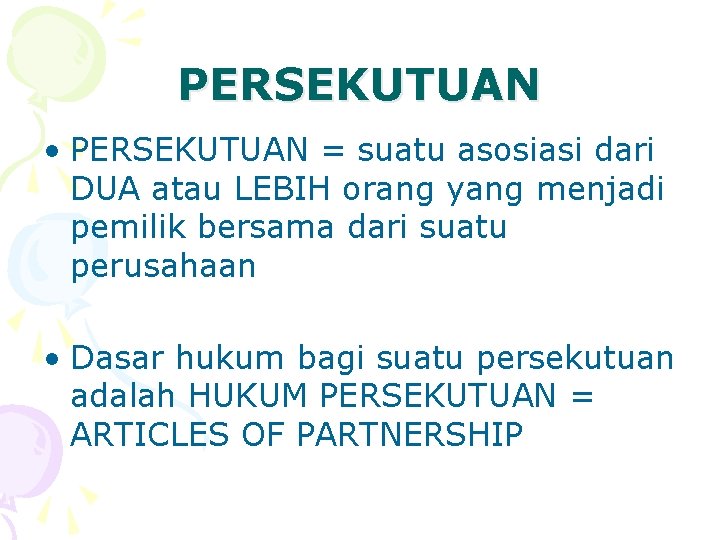 PERSEKUTUAN • PERSEKUTUAN = suatu asosiasi dari DUA atau LEBIH orang yang menjadi pemilik