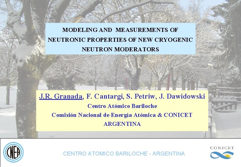 MODELING AND MEASUREMENTS OF NEUTRONIC PROPERTIES OF NEW CRYOGENIC NEUTRON MODERATORS J. R. Granada,