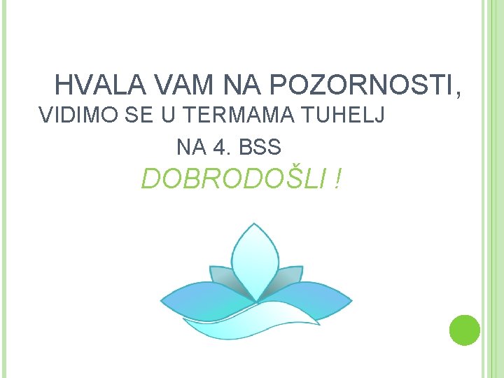HVALA VAM NA POZORNOSTI, VIDIMO SE U TERMAMA TUHELJ NA 4. BSS DOBRODOŠLI !