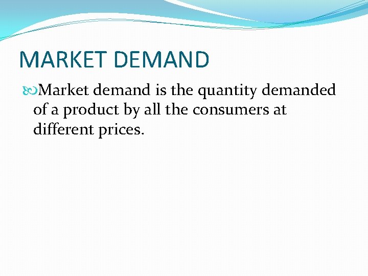 MARKET DEMAND Market demand is the quantity demanded of a product by all the