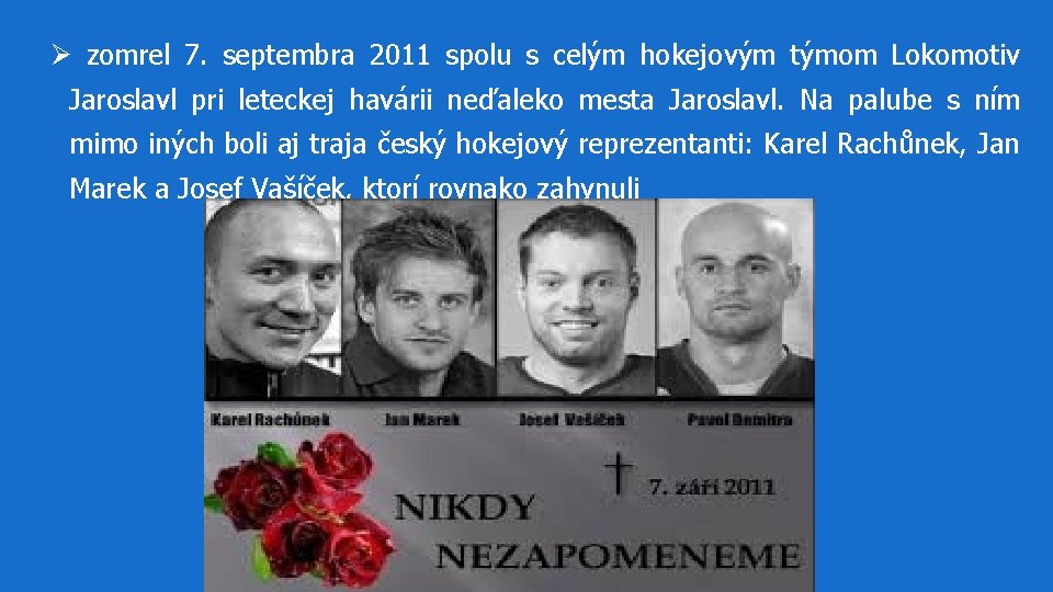 Ø zomrel 7. septembra 2011 spolu s celým hokejovým týmom Lokomotiv Jaroslavl pri leteckej Ø zomrel 7. septembra 2011 spolu s celým hokejovým týmom Lokomotiv Jaroslavl pri leteckej