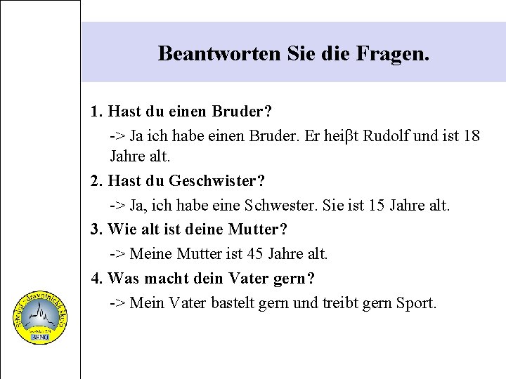 Beantworten Sie die Fragen. 1. Hast du einen Bruder? -> Ja ich habe einen