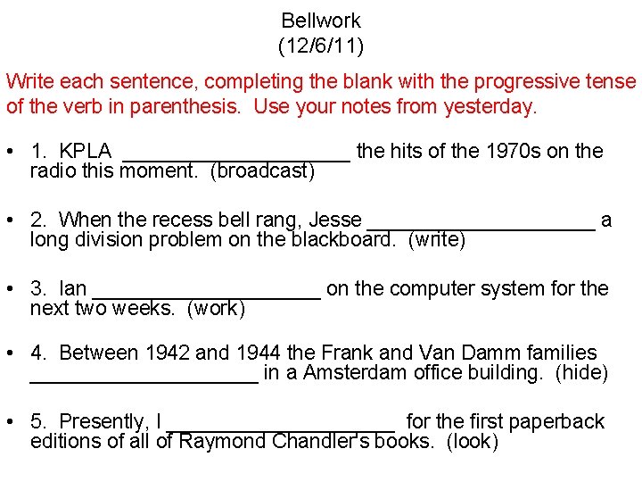 Bellwork (12/6/11) Write each sentence, completing the blank with the progressive tense of the