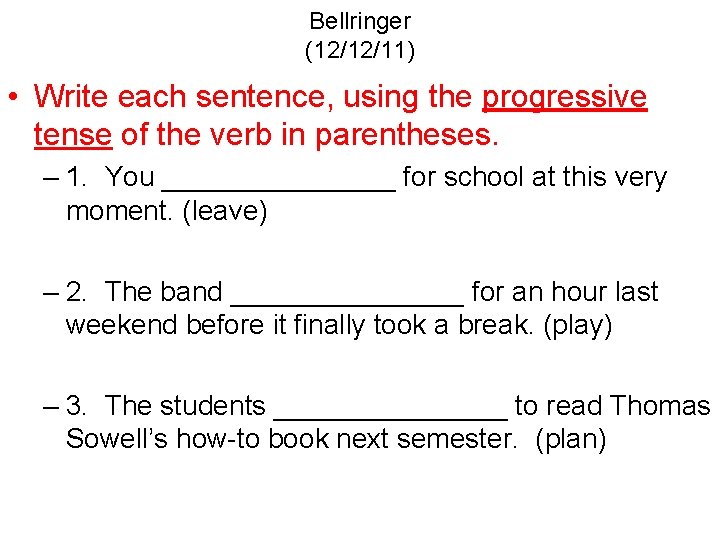 Bellringer (12/12/11) • Write each sentence, using the progressive tense of the verb in