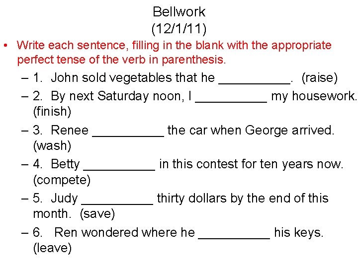 Bellwork (12/1/11) • Write each sentence, filling in the blank with the appropriate perfect
