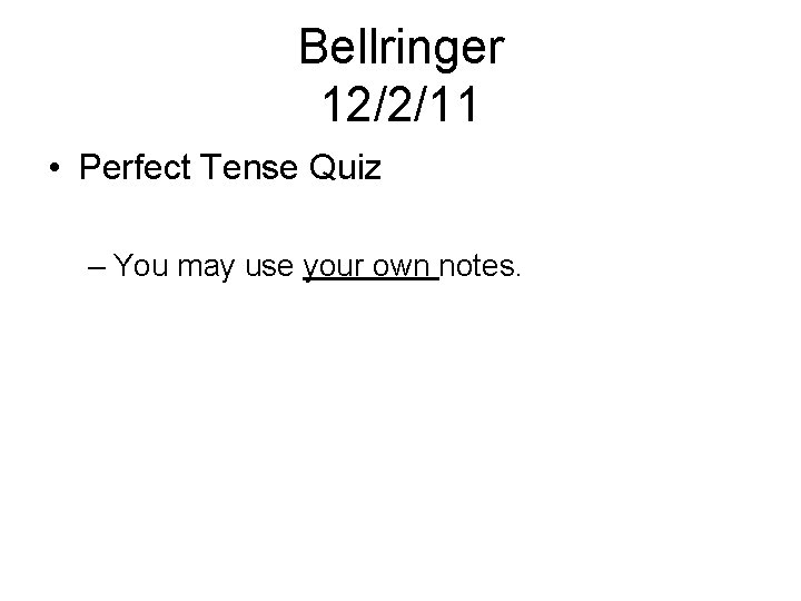 Bellringer 12/2/11 • Perfect Tense Quiz – You may use your own notes. 