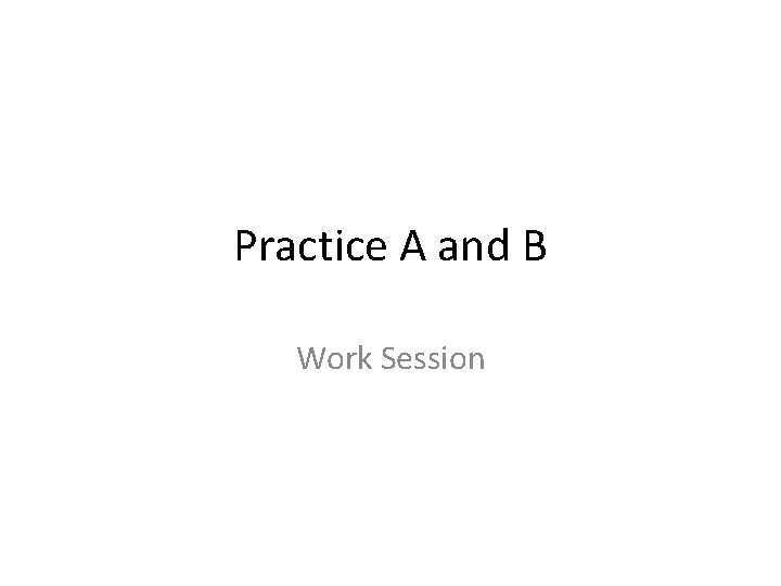 Practice A and B Work Session 