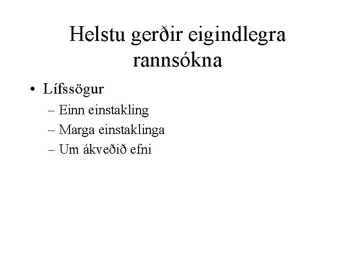 Helstu gerðir eigindlegra rannsókna • Lífssögur – Einn einstakling – Marga einstaklinga – Um