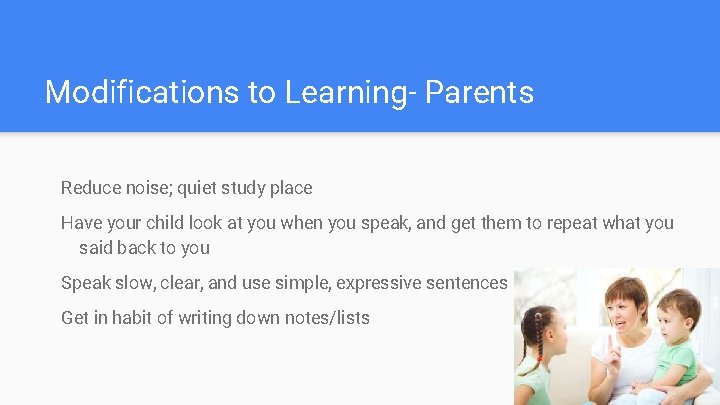 Modifications to Learning- Parents Reduce noise; quiet study place Have your child look at