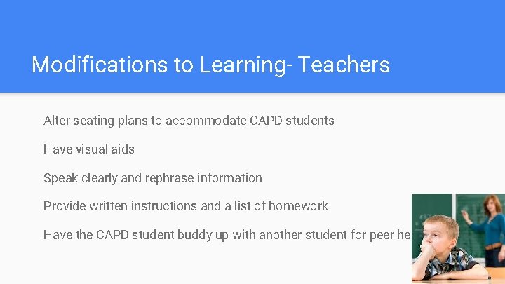 Modifications to Learning- Teachers Alter seating plans to accommodate CAPD students Have visual aids