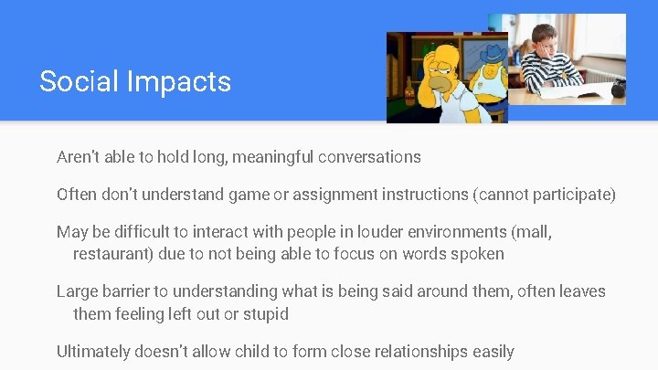 Social Impacts Aren’t able to hold long, meaningful conversations Often don’t understand game or