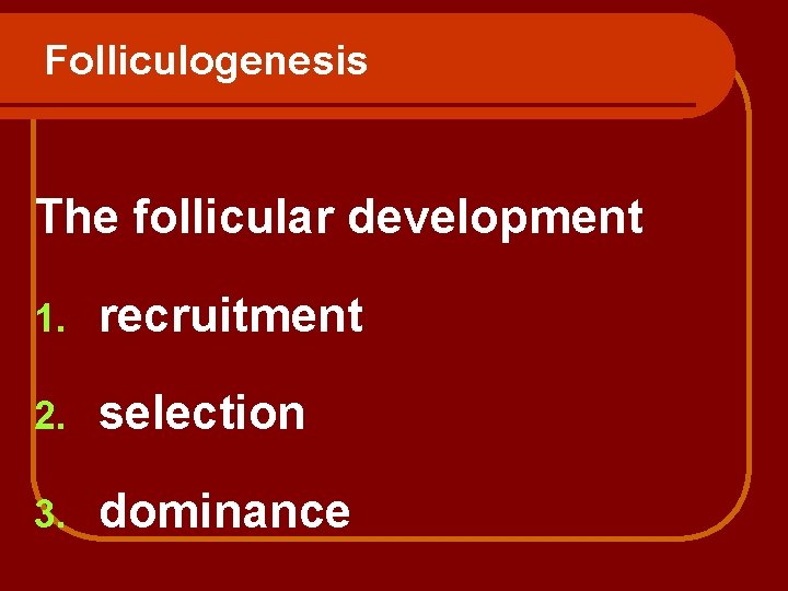 Folliculogenesis The follicular development 1. recruitment 2. selection 3. dominance 