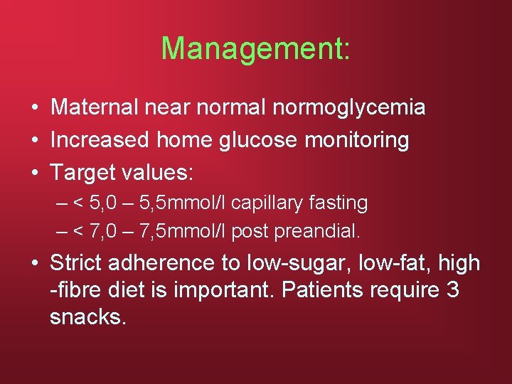 Management: • Maternal near normal normoglycemia • Increased home glucose monitoring • Target values: