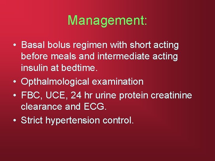 Management: • Basal bolus regimen with short acting before meals and intermediate acting insulin