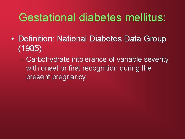 Gestational diabetes mellitus: • Definition: National Diabetes Data Group (1985) – Carbohydrate intolerance of