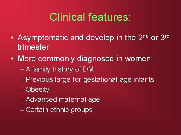 Clinical features: • Asymptomatic and develop in the 2 nd or 3 rd trimester