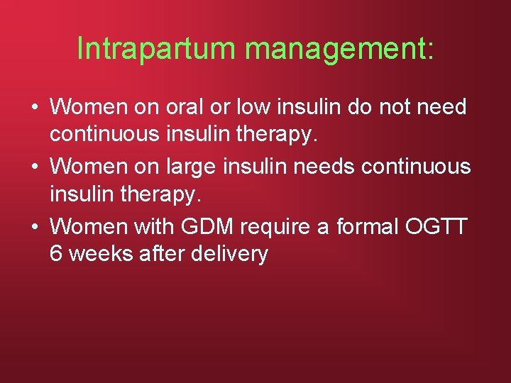 Intrapartum management: • Women on oral or low insulin do not need continuous insulin