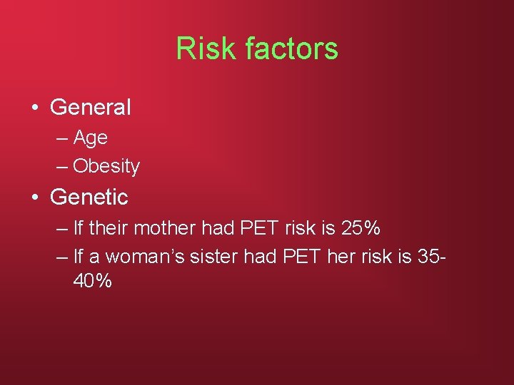 Risk factors • General – Age – Obesity • Genetic – If their mother