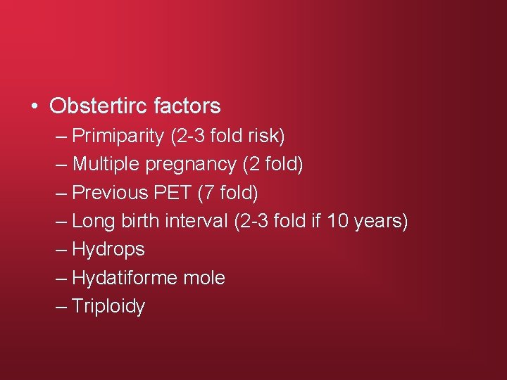 • Obstertirc factors – Primiparity (2 -3 fold risk) – Multiple pregnancy (2
