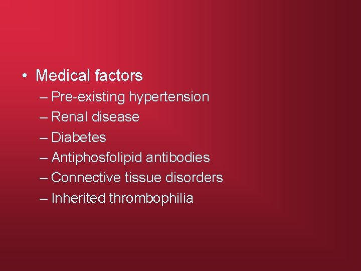  • Medical factors – Pre-existing hypertension – Renal disease – Diabetes – Antiphosfolipid