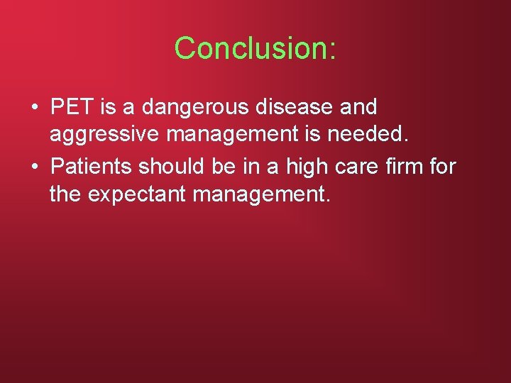 Conclusion: • PET is a dangerous disease and aggressive management is needed. • Patients