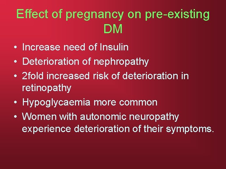 Effect of pregnancy on pre-existing DM • Increase need of Insulin • Deterioration of