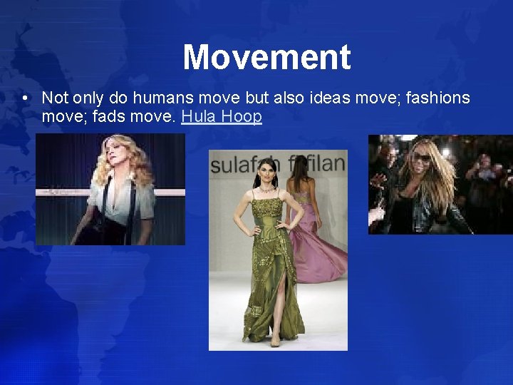 Movement • Not only do humans move but also ideas move; fashions move; fads