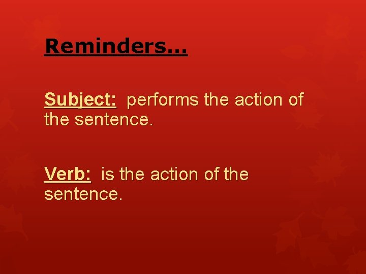 Reminders… Subject: performs the action of the sentence. Verb: is the action of the