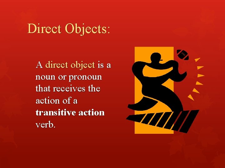 Direct Objects: A direct object is a noun or pronoun that receives the action