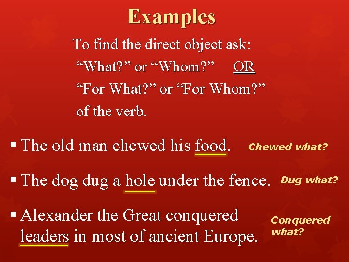 Examples To find the direct object ask: “What? ” or “Whom? ” OR “For