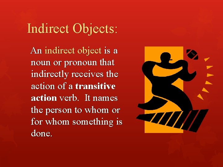 Indirect Objects: An indirect object is a noun or pronoun that indirectly receives the