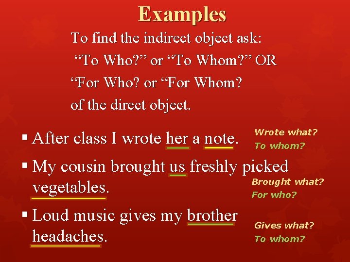 Examples To find the indirect object ask: “To Who? ” or “To Whom? ”