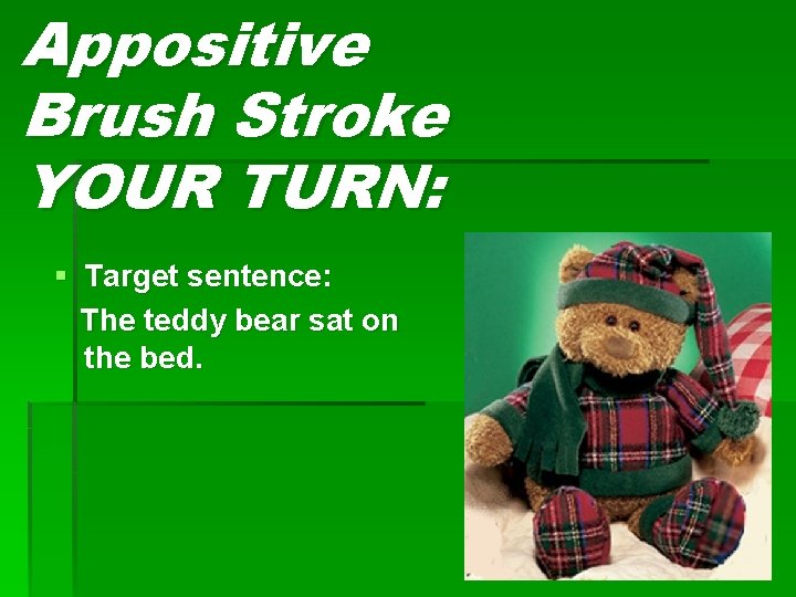 Appositive Brush Stroke YOUR TURN: § Target sentence: The teddy bear sat on the